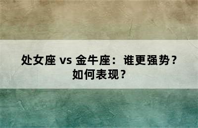 处女座 vs 金牛座：谁更强势？如何表现？